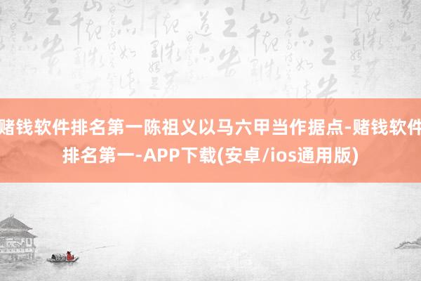 赌钱软件排名第一陈祖义以马六甲当作据点-赌钱软件排名第一-APP下载(安卓/ios通用版)