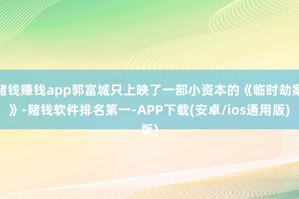 赌钱赚钱app郭富城只上映了一部小资本的《临时劫案》-赌钱软件排名第一-APP下载(安卓/ios通用版)