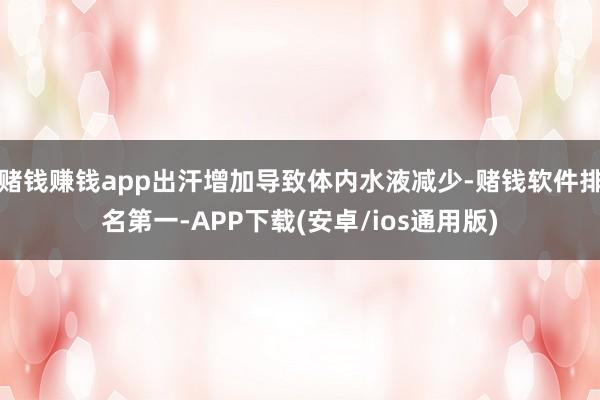 赌钱赚钱app出汗增加导致体内水液减少-赌钱软件排名第一-APP下载(安卓/ios通用版)