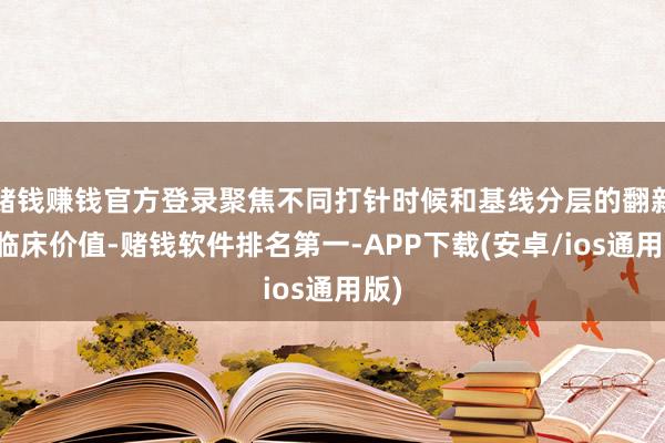 赌钱赚钱官方登录聚焦不同打针时候和基线分层的翻新性临床价值-赌钱软件排名第一-APP下载(安卓/ios通用版)