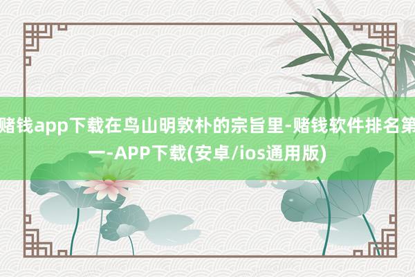 赌钱app下载在鸟山明敦朴的宗旨里-赌钱软件排名第一-APP下载(安卓/ios通用版)