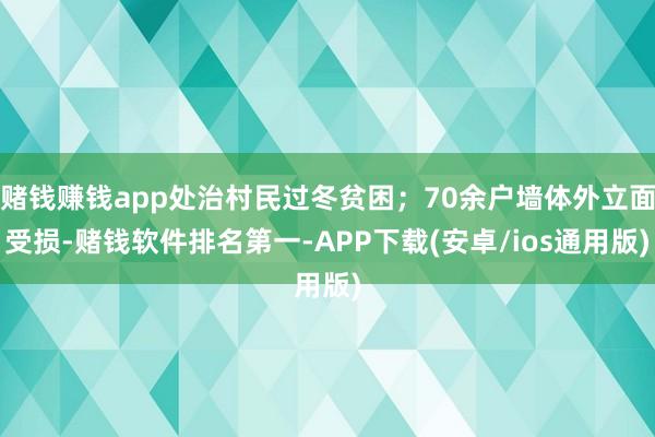 赌钱赚钱app处治村民过冬贫困；70余户墙体外立面受损-赌钱软件排名第一-APP下载(安卓/ios通用版)