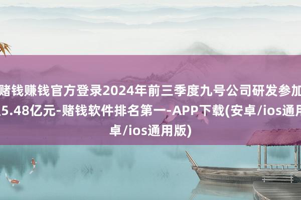 赌钱赚钱官方登录2024年前三季度九号公司研发参加高达5.48亿元-赌钱软件排名第一-APP下载(安卓/ios通用版)