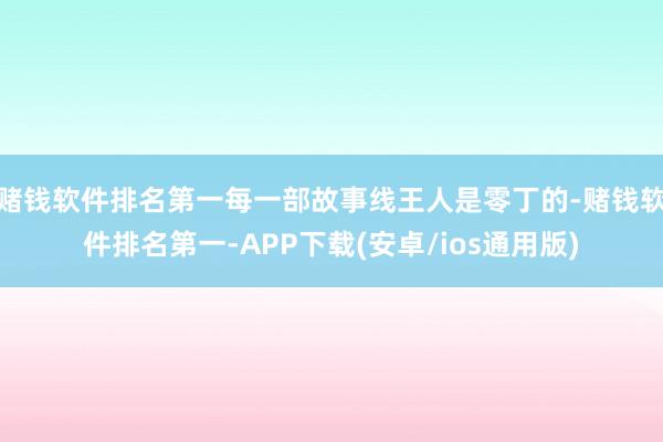 赌钱软件排名第一每一部故事线王人是零丁的-赌钱软件排名第一-APP下载(安卓/ios通用版)