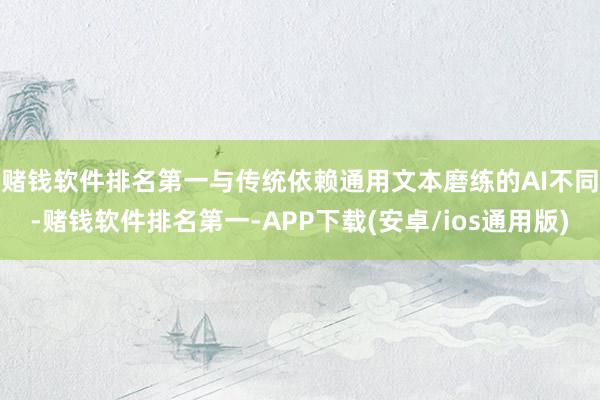 赌钱软件排名第一　　与传统依赖通用文本磨练的AI不同-赌钱软件排名第一-APP下载(安卓/ios通用版)