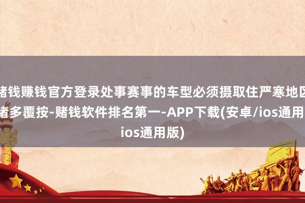 赌钱赚钱官方登录处事赛事的车型必须摄取住严寒地区的诸多覆按-赌钱软件排名第一-APP下载(安卓/ios通用版)