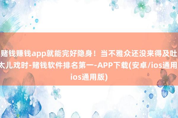 赌钱赚钱app就能完好隐身！当不雅众还没来得及吐槽太儿戏时-赌钱软件排名第一-APP下载(安卓/ios通用版)