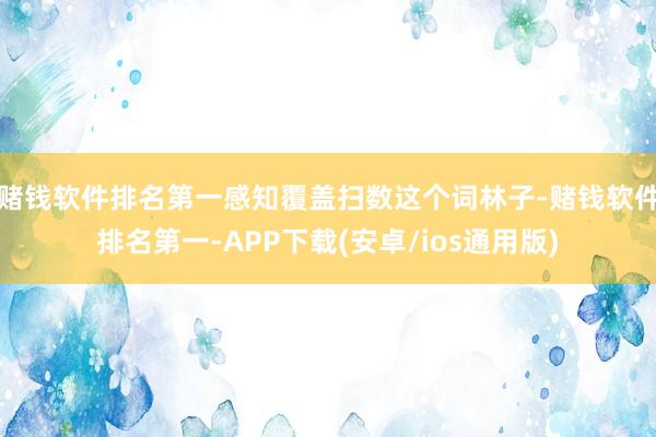赌钱软件排名第一感知覆盖扫数这个词林子-赌钱软件排名第一-APP下载(安卓/ios通用版)