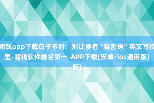 赌钱app下载句子不时：别让读者“猜密语”英文写稿里-赌钱软件排名第一-APP下载(安卓/ios通用版)