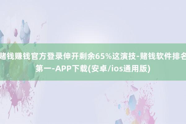 赌钱赚钱官方登录伸开剩余65%这演技-赌钱软件排名第一-APP下载(安卓/ios通用版)