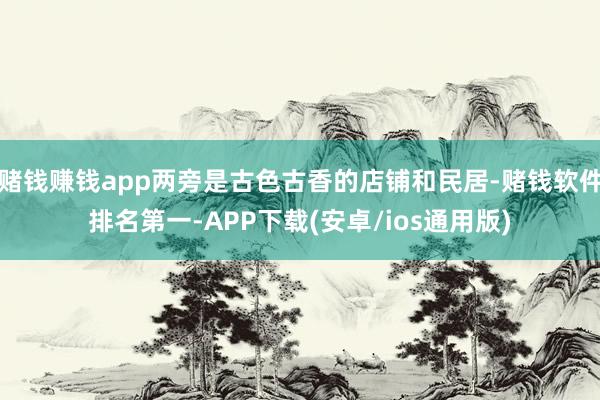 赌钱赚钱app两旁是古色古香的店铺和民居-赌钱软件排名第一-APP下载(安卓/ios通用版)