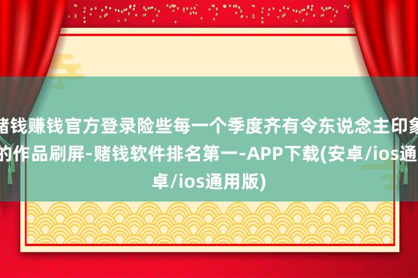 赌钱赚钱官方登录险些每一个季度齐有令东说念主印象深切的作品刷屏-赌钱软件排名第一-APP下载(安卓/ios通用版)