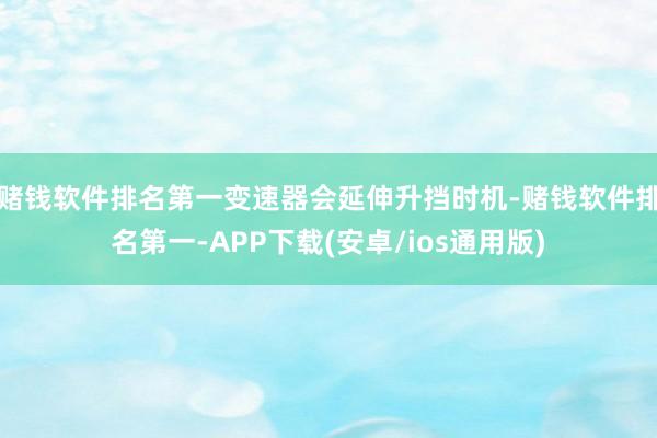 赌钱软件排名第一变速器会延伸升挡时机-赌钱软件排名第一-APP下载(安卓/ios通用版)