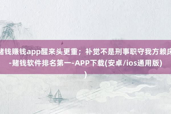 赌钱赚钱app醒来头更重；补觉不是刑事职守我方赖床-赌钱软件排名第一-APP下载(安卓/ios通用版)