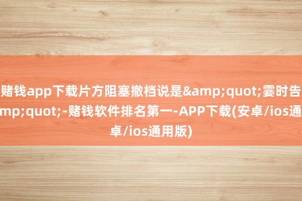 赌钱app下载片方阻塞撤档说是"霎时告别"-赌钱软件排名第一-APP下载(安卓/ios通用版)