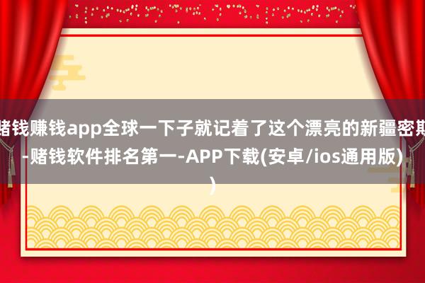 赌钱赚钱app全球一下子就记着了这个漂亮的新疆密斯-赌钱软件排名第一-APP下载(安卓/ios通用版)