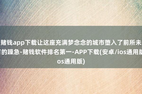 赌钱app下载让这座充满梦念念的城市堕入了前所未有的躁急-赌钱软件排名第一-APP下载(安卓/ios通用版)
