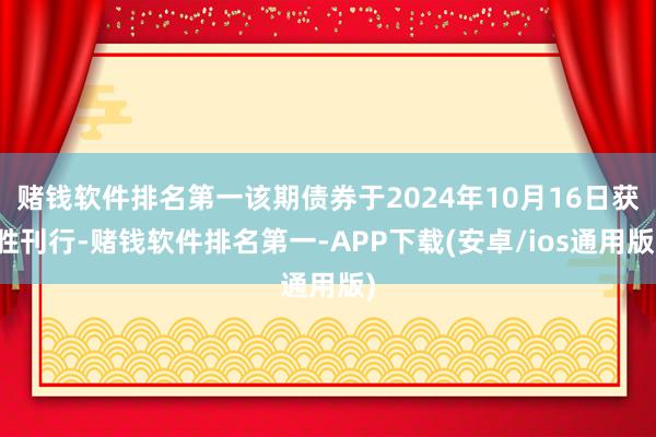 赌钱软件排名第一该期债券于2024年10月16日获胜刊行-赌钱软件排名第一-APP下载(安卓/ios通用版)