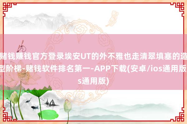 赌钱赚钱官方登录埃安UT的外不雅也走清翠填塞的造型阶梯-赌钱软件排名第一-APP下载(安卓/ios通用版)