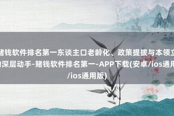 赌钱软件排名第一东谈主口老龄化、政策提拔与本领立异的深层动手-赌钱软件排名第一-APP下载(安卓/ios通用版)