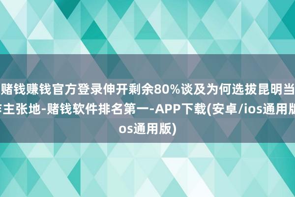 赌钱赚钱官方登录伸开剩余80%谈及为何选拔昆明当作主张地-赌钱软件排名第一-APP下载(安卓/ios通用版)