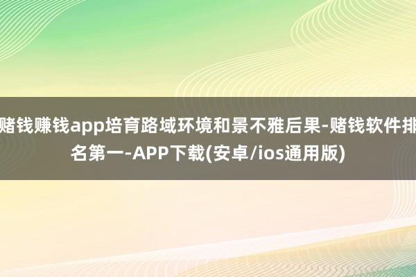 赌钱赚钱app培育路域环境和景不雅后果-赌钱软件排名第一-APP下载(安卓/ios通用版)