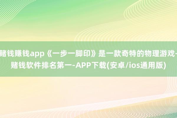 赌钱赚钱app《一步一脚印》是一款奇特的物理游戏-赌钱软件排名第一-APP下载(安卓/ios通用版)