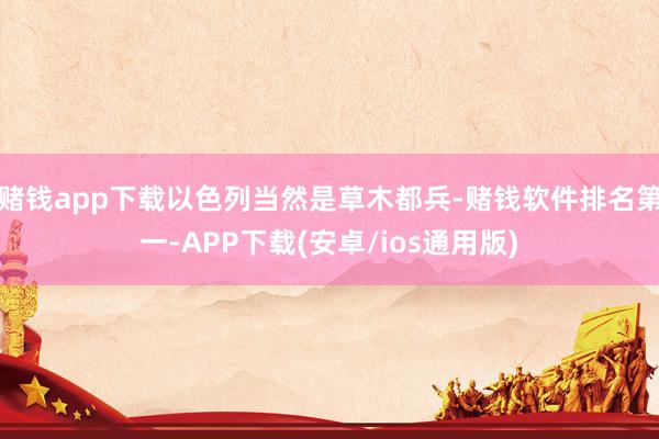 赌钱app下载以色列当然是草木都兵-赌钱软件排名第一-APP下载(安卓/ios通用版)