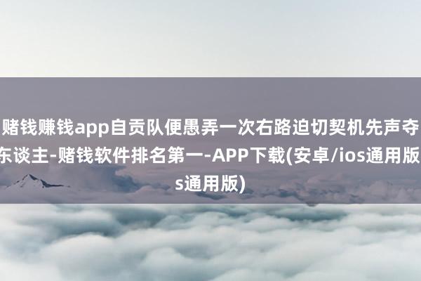 赌钱赚钱app自贡队便愚弄一次右路迫切契机先声夺东谈主-赌钱软件排名第一-APP下载(安卓/ios通用版)