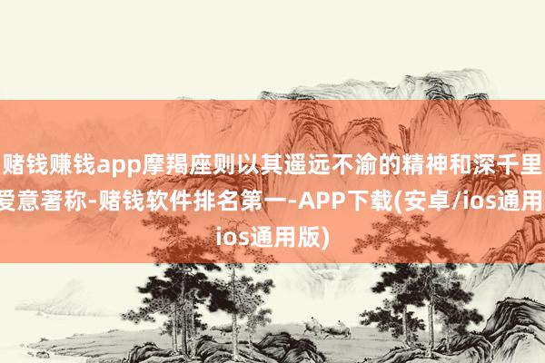 赌钱赚钱app摩羯座则以其遥远不渝的精神和深千里的爱意著称-赌钱软件排名第一-APP下载(安卓/ios通用版)