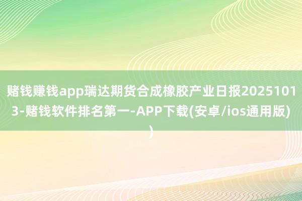 赌钱赚钱app瑞达期货合成橡胶产业日报20251013-赌钱软件排名第一-APP下载(安卓/ios通用版)