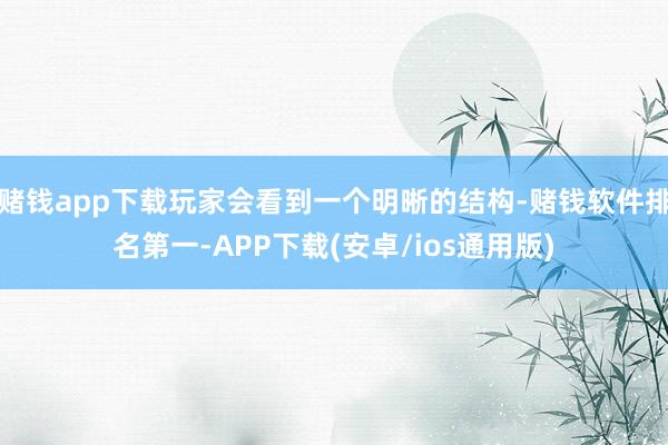 赌钱app下载玩家会看到一个明晰的结构-赌钱软件排名第一-APP下载(安卓/ios通用版)