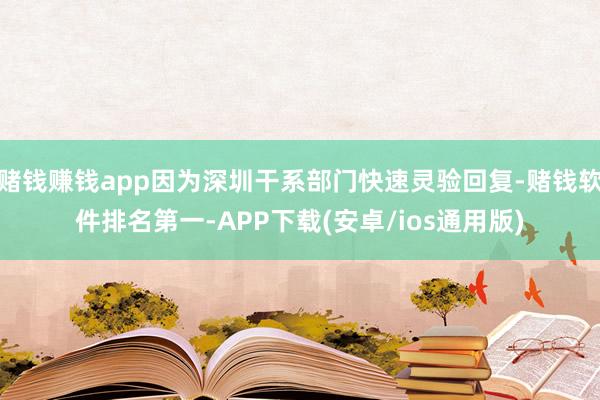 赌钱赚钱app因为深圳干系部门快速灵验回复-赌钱软件排名第一-APP下载(安卓/ios通用版)