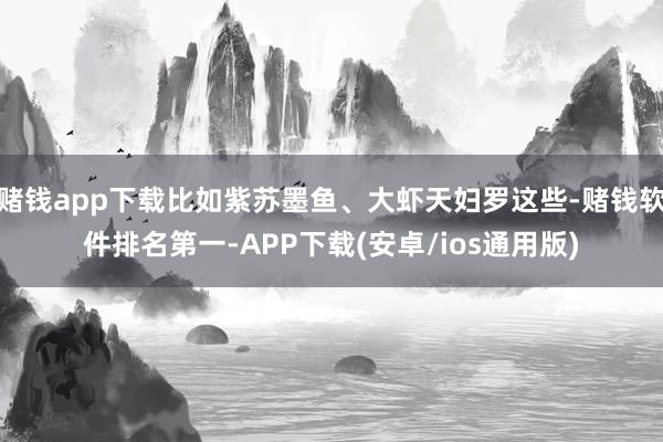 赌钱app下载比如紫苏墨鱼、大虾天妇罗这些-赌钱软件排名第一-APP下载(安卓/ios通用版)