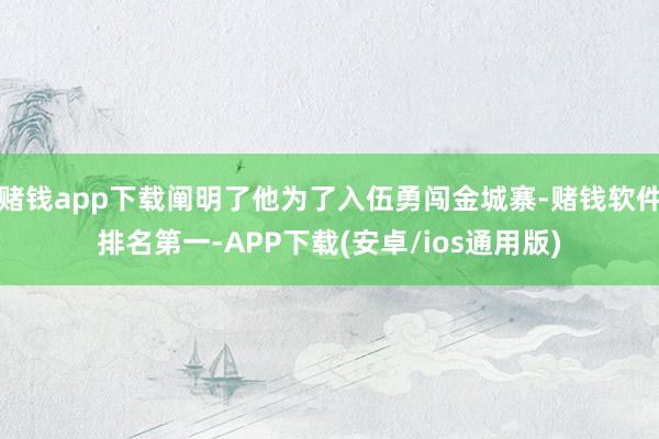 赌钱app下载阐明了他为了入伍勇闯金城寨-赌钱软件排名第一-APP下载(安卓/ios通用版)