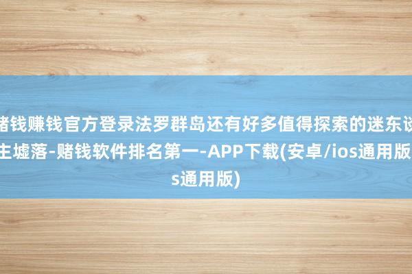 赌钱赚钱官方登录法罗群岛还有好多值得探索的迷东谈主墟落-赌钱软件排名第一-APP下载(安卓/ios通用版)