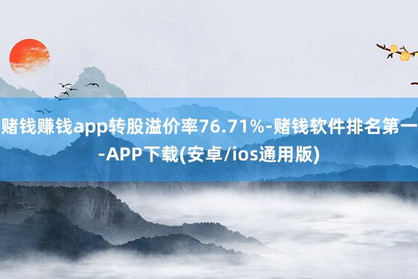 赌钱赚钱app转股溢价率76.71%-赌钱软件排名第一-APP下载(安卓/ios通用版)