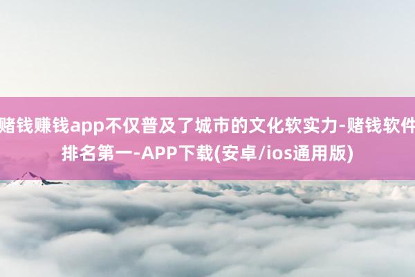 赌钱赚钱app不仅普及了城市的文化软实力-赌钱软件排名第一-APP下载(安卓/ios通用版)