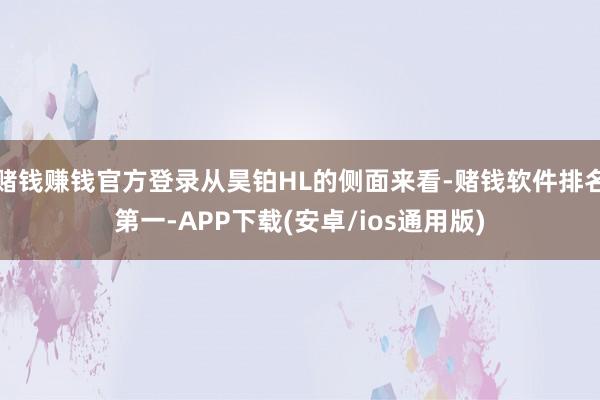 赌钱赚钱官方登录从昊铂HL的侧面来看-赌钱软件排名第一-APP下载(安卓/ios通用版)