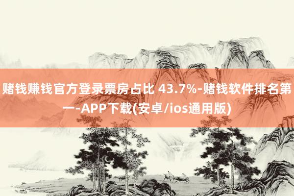 赌钱赚钱官方登录票房占比 43.7%-赌钱软件排名第一-APP下载(安卓/ios通用版)