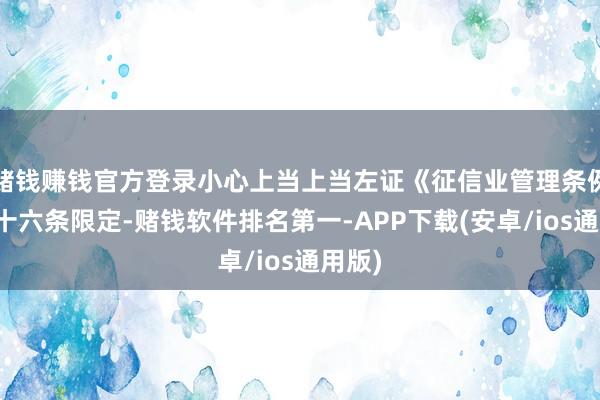 赌钱赚钱官方登录小心上当上当左证《征信业管理条例》第十六条限定-赌钱软件排名第一-APP下载(安卓/ios通用版)