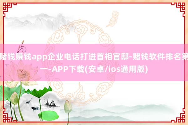 赌钱赚钱app企业电话打进首相官邸-赌钱软件排名第一-APP下载(安卓/ios通用版)