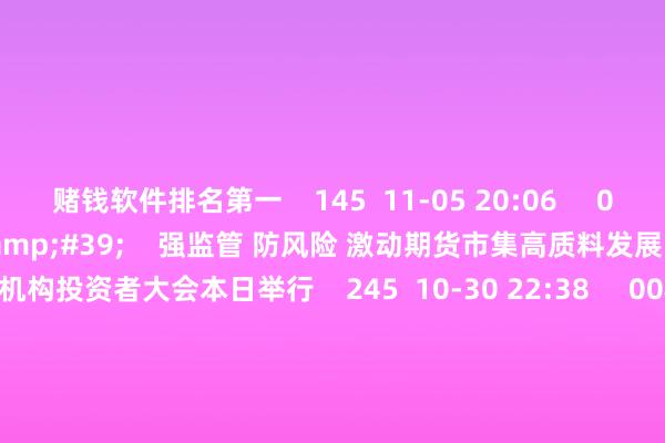 赌钱软件排名第一 145 11-05 20:06 02'35'' 强监管 防风险 激动期货市集高质料发展 第十五届期货机构投资者大会本日举行 245 10-30 22:38 00'46'' 第二十三届中国上海海外艺术节10月18日开幕 69 09-30 14:24 01'41'