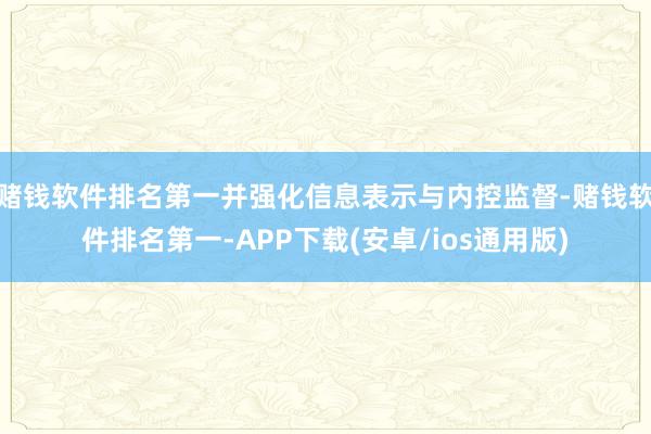 赌钱软件排名第一并强化信息表示与内控监督-赌钱软件排名第一-APP下载(安卓/ios通用版)