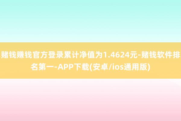 赌钱赚钱官方登录累计净值为1.4624元-赌钱软件排名第一-APP下载(安卓/ios通用版)