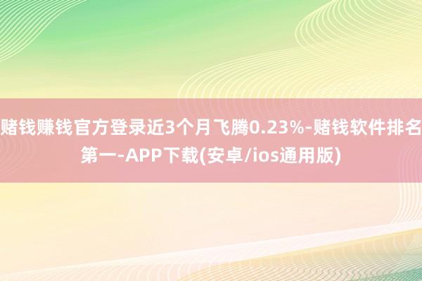 赌钱赚钱官方登录近3个月飞腾0.23%-赌钱软件排名第一-APP下载(安卓/ios通用版)