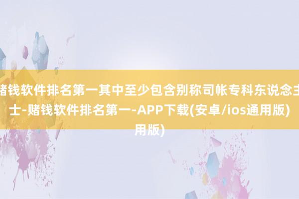 赌钱软件排名第一其中至少包含别称司帐专科东说念主士-赌钱软件排名第一-APP下载(安卓/ios通用版)