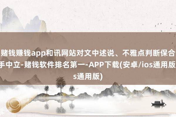 赌钱赚钱app和讯网站对文中述说、不雅点判断保合手中立-赌钱软件排名第一-APP下载(安卓/ios通用版)