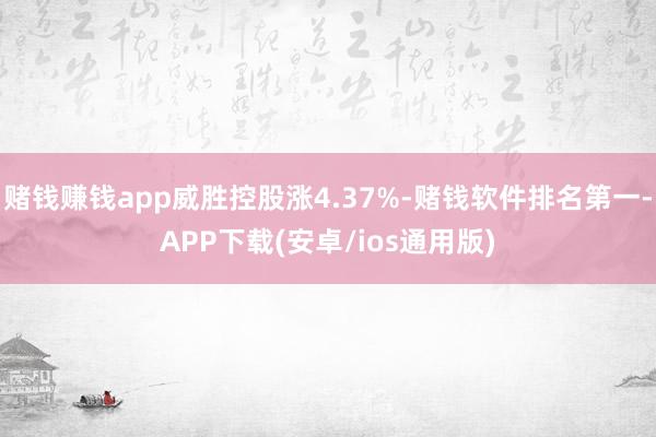 赌钱赚钱app威胜控股涨4.37%-赌钱软件排名第一-APP下载(安卓/ios通用版)