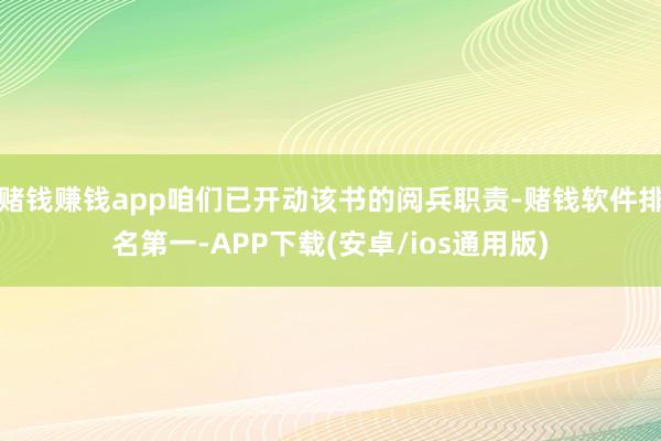 赌钱赚钱app咱们已开动该书的阅兵职责-赌钱软件排名第一-APP下载(安卓/ios通用版)